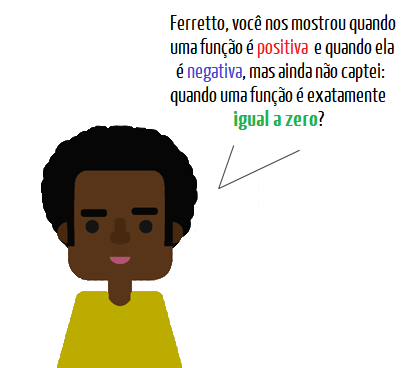 Ilustração de um estudante perguntando ao Professor Ferretto: já mostrou quando uma função é positiva e quando é negativa, mas quando uma função é exatamente igual a zero?
